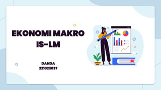 EKONOMI MAKRO
IS-LM
DANDA
221023037
 