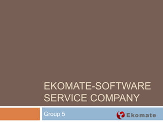EKOMATE-SOFTWARE
SERVICE COMPANY
Group 5
 