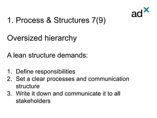 1. Process & Structures 7(9)
Oversized hierarchy
A lean structure demands:
1. Define responsibilities
2. Set a clear processes and communication
structure
3. Write it down and communicate it to all
stakeholders
 