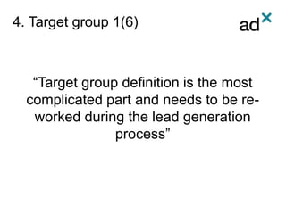 4. Target group 1(6)
“Target group definition is the most
complicated part and needs to be re-
worked during the lead generation
process”
 