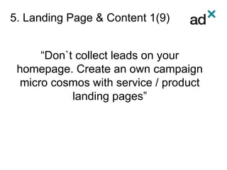 5. Landing Page & Content 1(9)
“Don`t collect leads on your
homepage. Create an own campaign
micro cosmos with service / product
landing pages”
 
