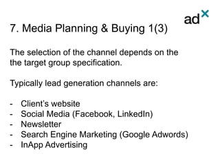 7. Media Planning & Buying 1(3)
The selection of the channel depends on the
the target group specification.
Typically lead generation channels are:
- Client’s website
- Social Media (Facebook, LinkedIn)
- Newsletter
- Search Engine Marketing (Google Adwords)
- InApp Advertising
 
