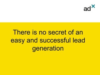 There is no secret of an
easy and successful lead
generation
 