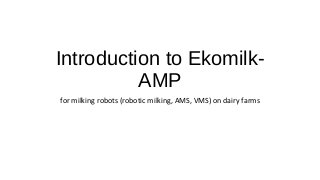 Introduction to Ekomilk-
AMP
for milking robots (robotic milking, AMS, VMS) on dairy farms
 