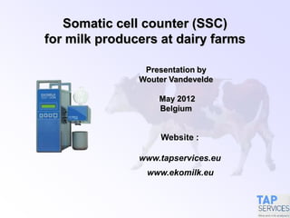 Somatic Cell Count (SCC) and mastitis
management application for dairy farms
Presentation for dairy farmers
and veterinarians (DVM) , milk
producers, herd managers,
cattle owners, udder hygiene
or feed additive specialists,
external DHI (dairy herd
improvement) lab analysis.
October 2015
Belgium/Canada
Website :
www.ekomilk.eu
www.mastitismonitoring.com
 