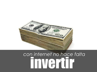 con internet no hace falta

  invertir
 