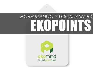 ACREDITANDO Y LOCALIZANDO

   EKOPOINTS
 