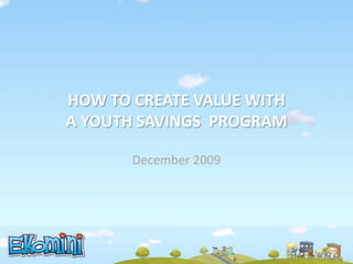 HOW TO CREATE VALUE WITH A YOUTH SAVINGS  PROGRAM December2009 