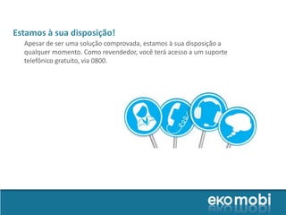 Estamos à sua disposição!
  Apesar de ser uma solução comprovada, estamos à sua disposição a
  qualquer momento. Como revendedor, você terá acesso a um suporte
  telefônico gratuito, via 0800.
 