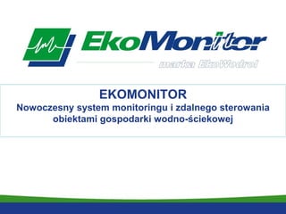 EKOMONITOR Nowoczesny system monitoringu i zdalnego sterowania obiektami gospodarki wodno-ściekowej 