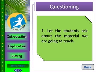 Introduction
Explanation
Closing
L
I
N
G
U
I
S
T
I
C
S
MAIN MENU
Questioning
C
U
R
R
I
C
U
L
U
M
M
A
T
E
R
I
A
L
1. Let the students ask
about the material we
are going to teach.
 