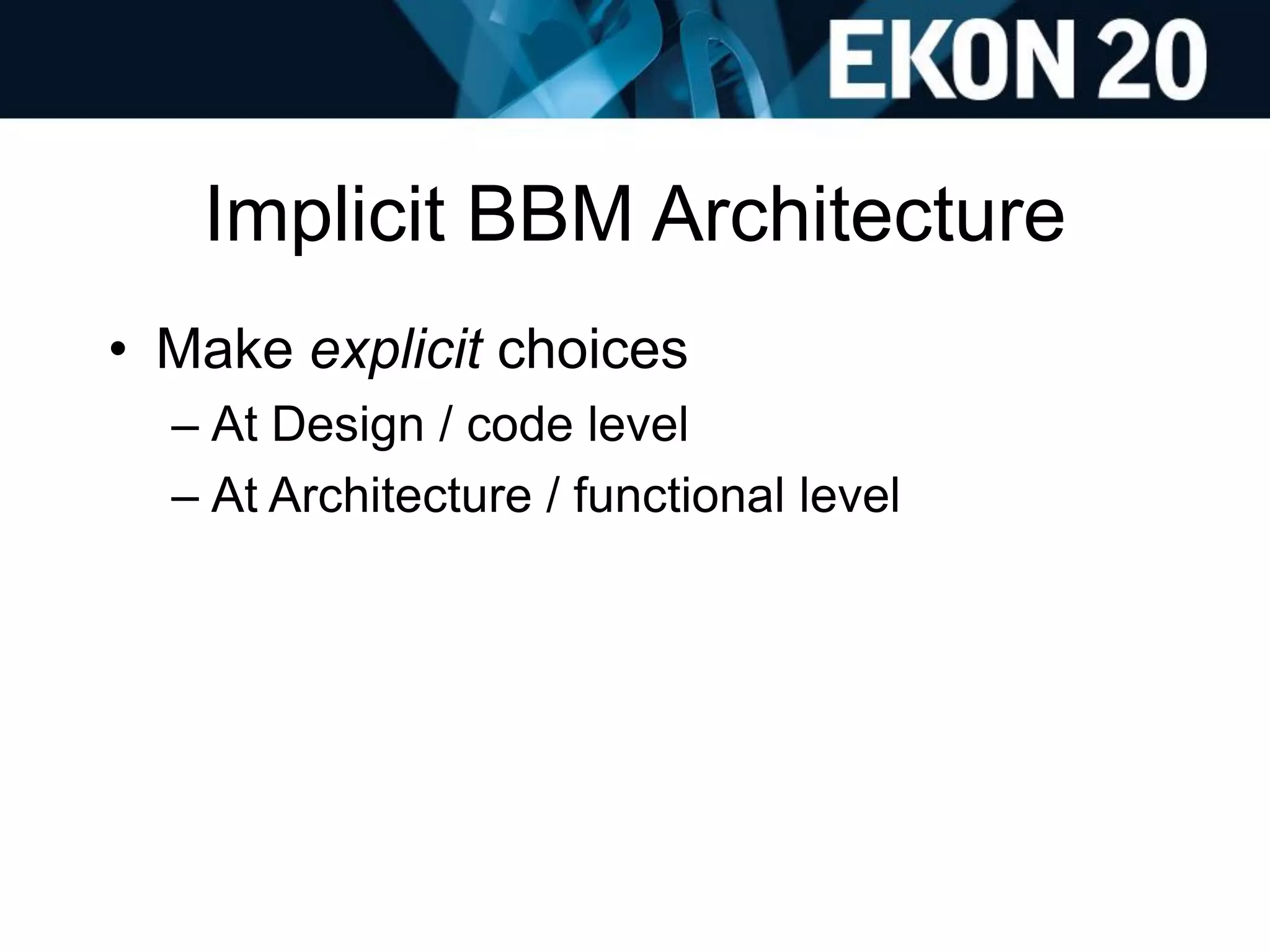 Implicit BBM Architecture
• Make explicit choices
– At Design / code level
– At Architecture / functional level
 