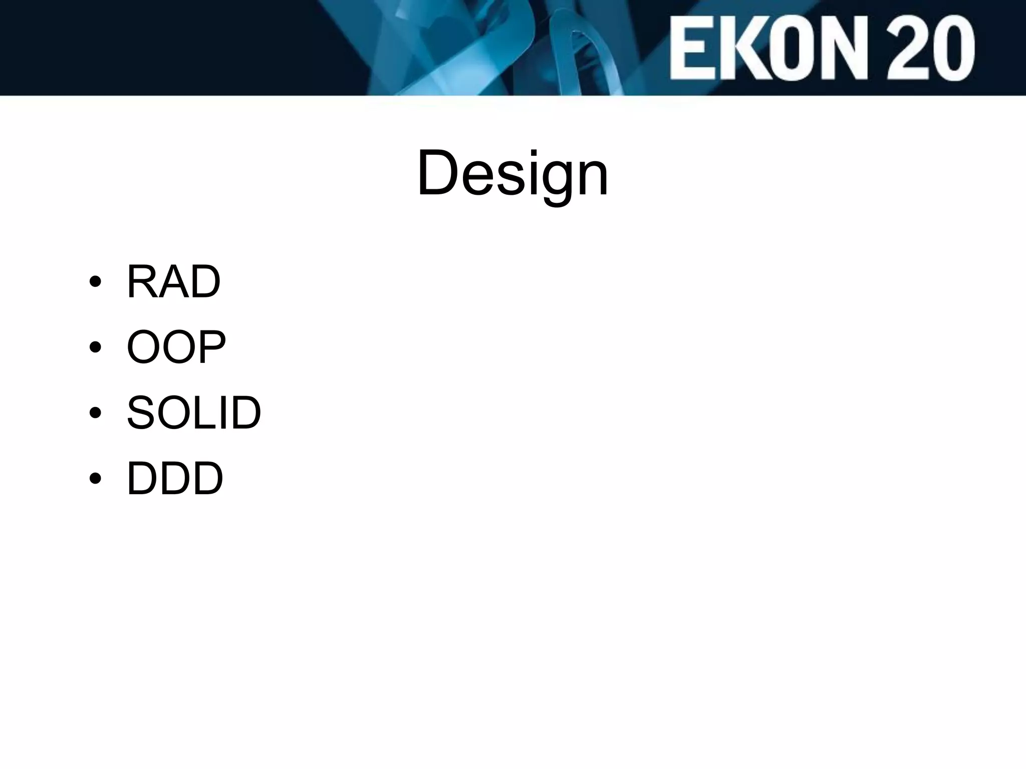 Design
• RAD
• OOP
• SOLID
• DDD
 