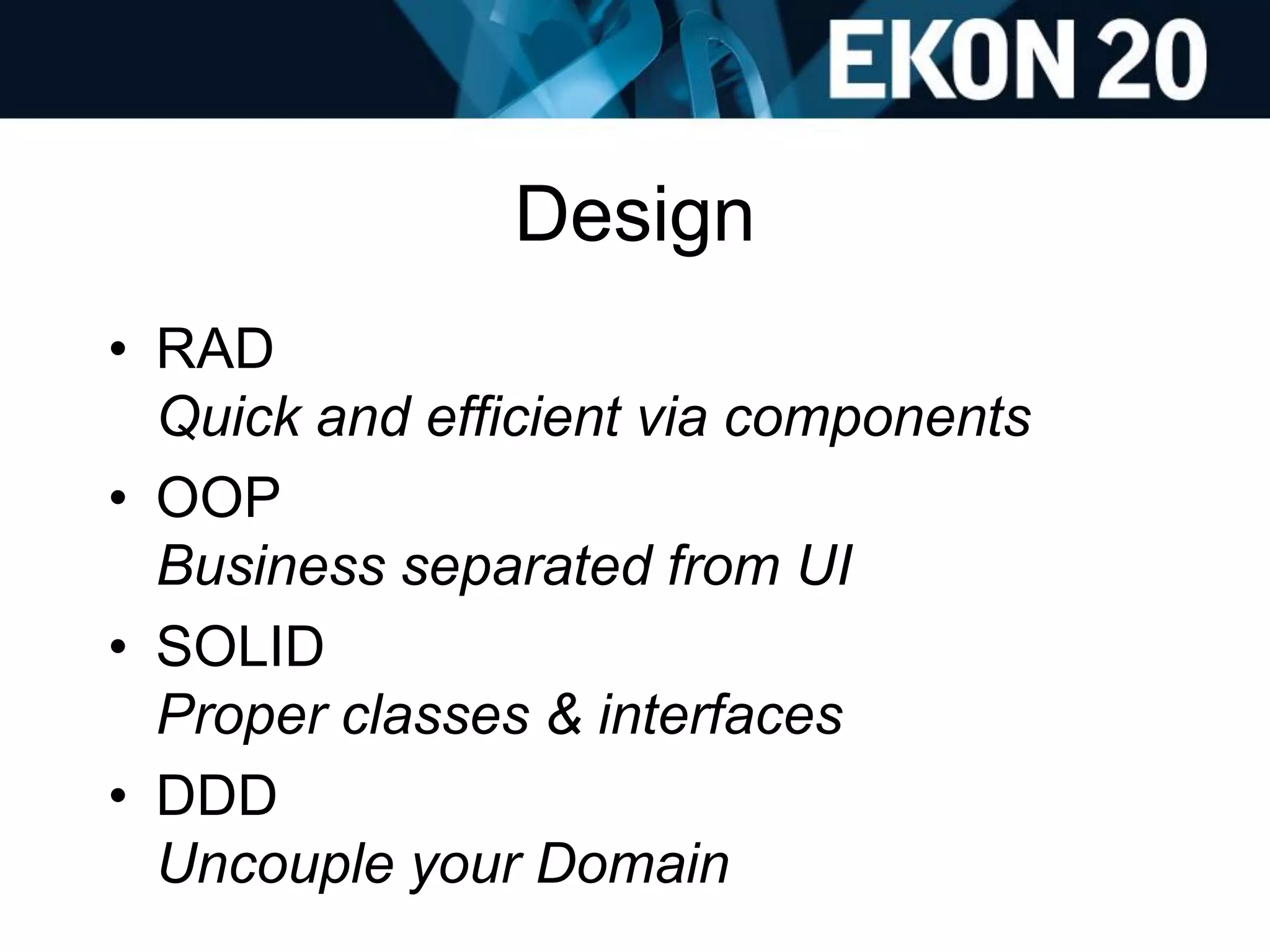 Design
• RAD
Quick and efficient via components
• OOP
Business separated from UI
• SOLID
Proper classes & interfaces
• DDD
Uncouple your Domain
 