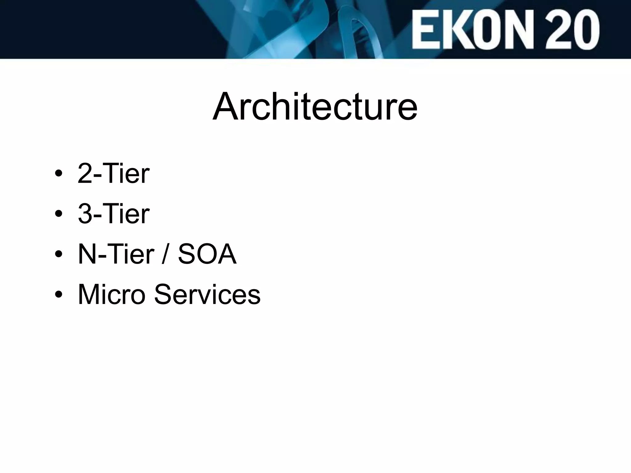 Architecture
• 2-Tier
• 3-Tier
• N-Tier / SOA
• Micro Services
 