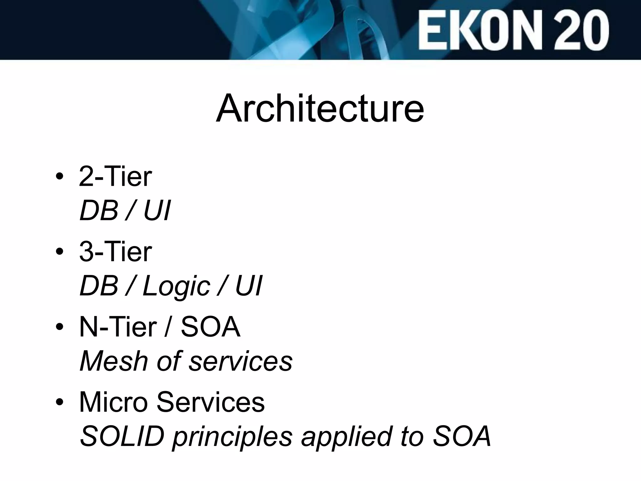 Architecture
• 2-Tier
DB / UI
• 3-Tier
DB / Logic / UI
• N-Tier / SOA
Mesh of services
• Micro Services
SOLID principles applied to SOA
 