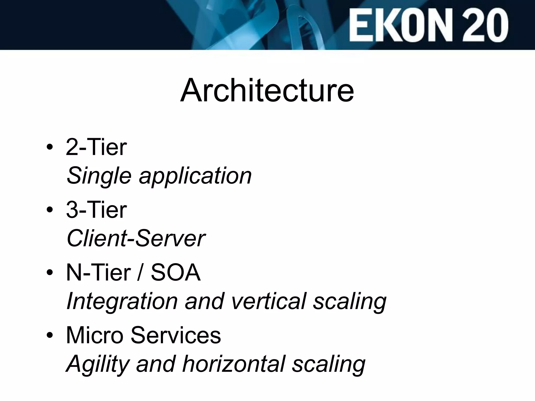 Architecture
• 2-Tier
Single application
• 3-Tier
Client-Server
• N-Tier / SOA
Integration and vertical scaling
• Micro Services
Agility and horizontal scaling
 