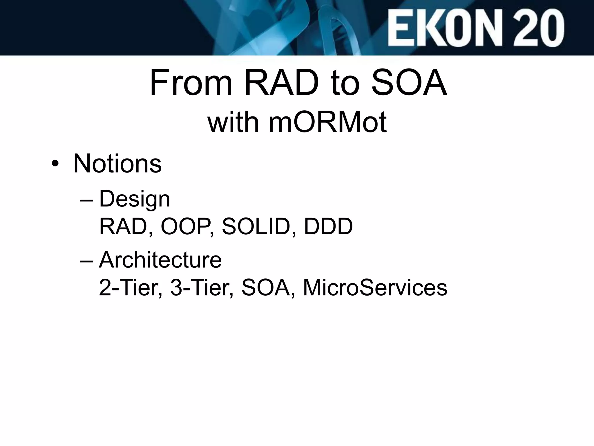 From RAD to SOA
with mORMot
• Notions
– Design
RAD, OOP, SOLID, DDD
– Architecture
2-Tier, 3-Tier, SOA, MicroServices
 