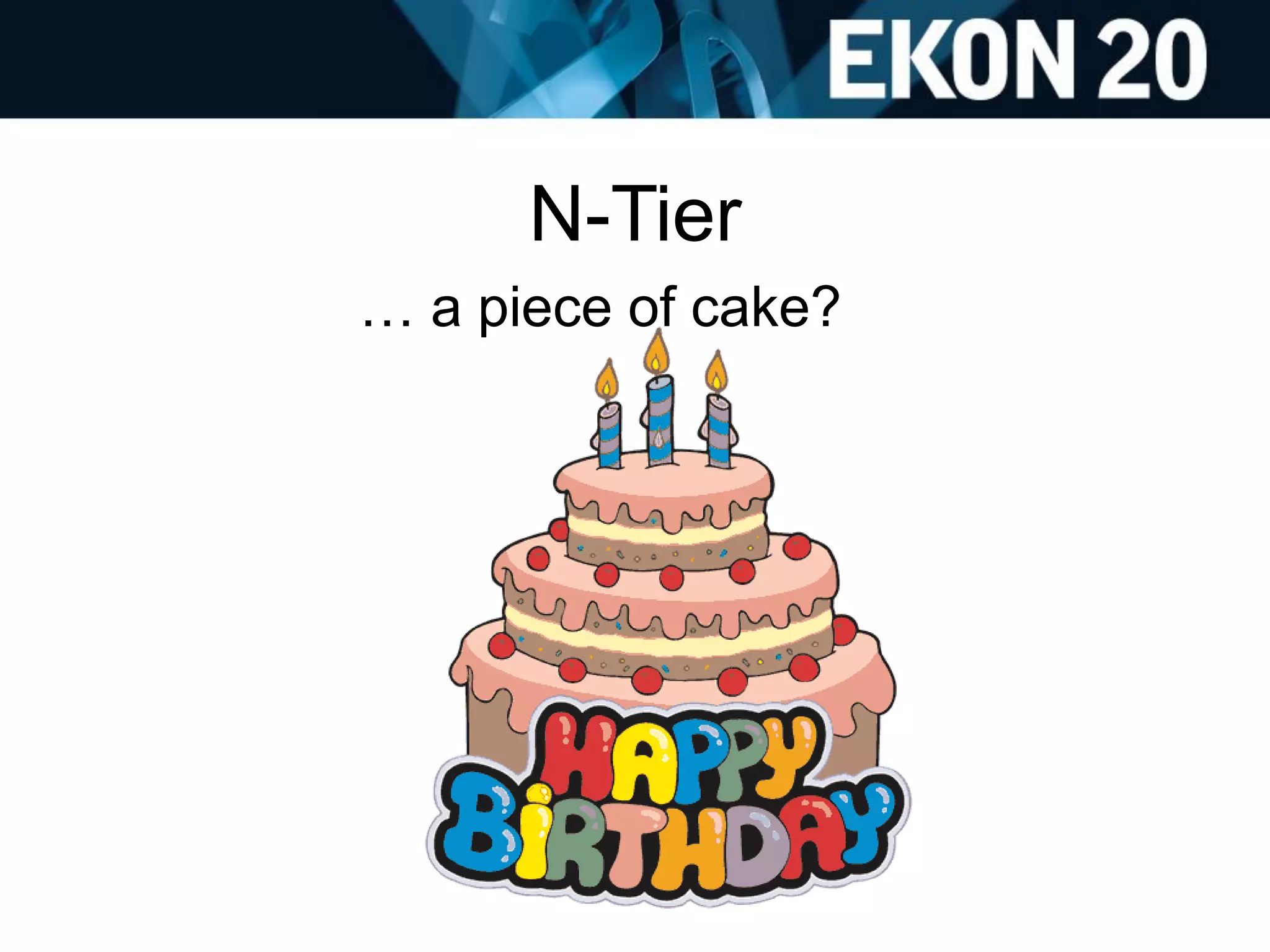 N-Tier
… a piece of cake?
 