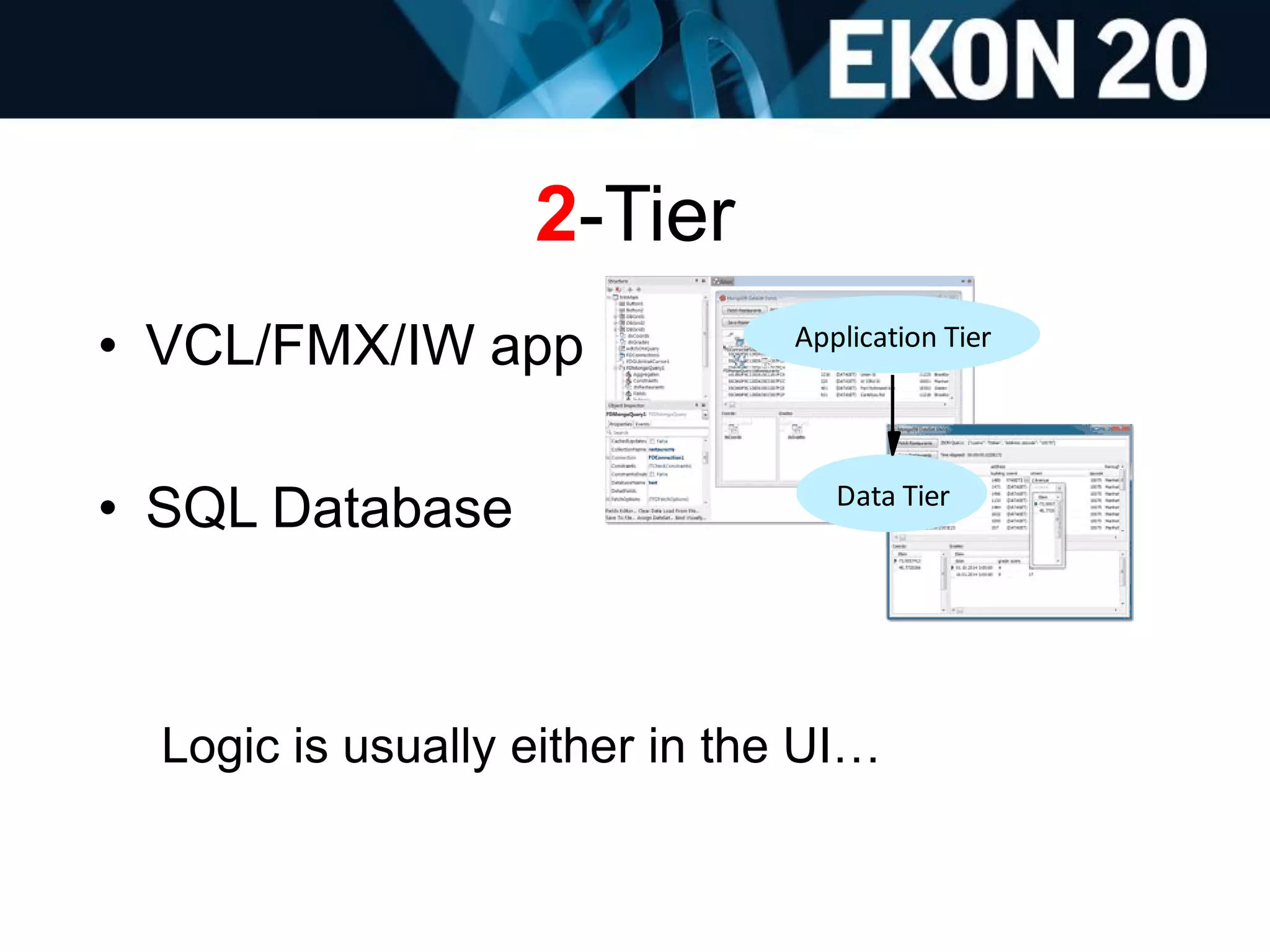 2-Tier
• VCL/FMX/IW app
• SQL Database
Logic is usually either in the UI…
Application Tier
Data Tier
 