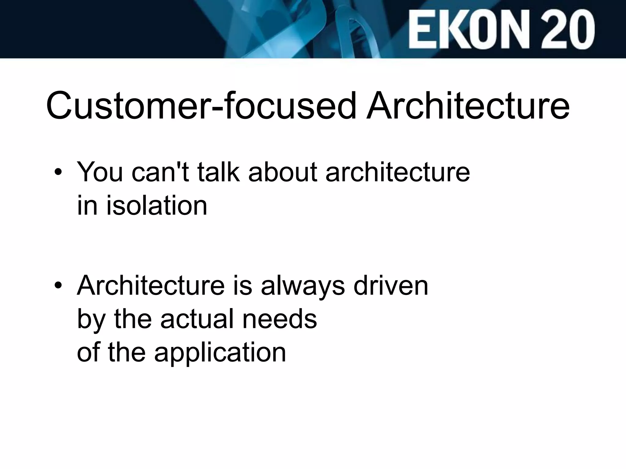 Customer-focused Architecture
• You can't talk about architecture
in isolation
• Architecture is always driven
by the actual needs
of the application
 