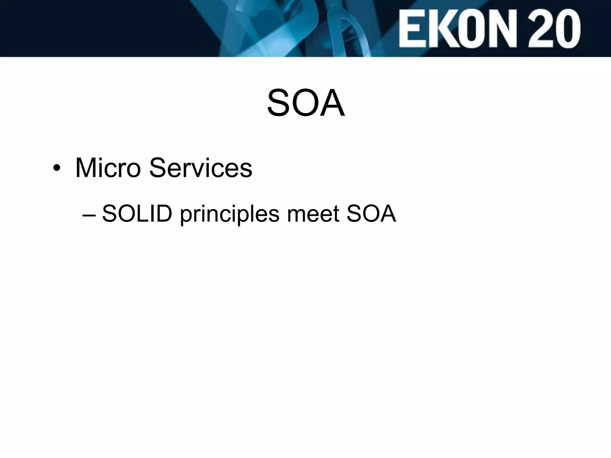 SOA
• Micro Services
– SOLID principles meet SOA
 