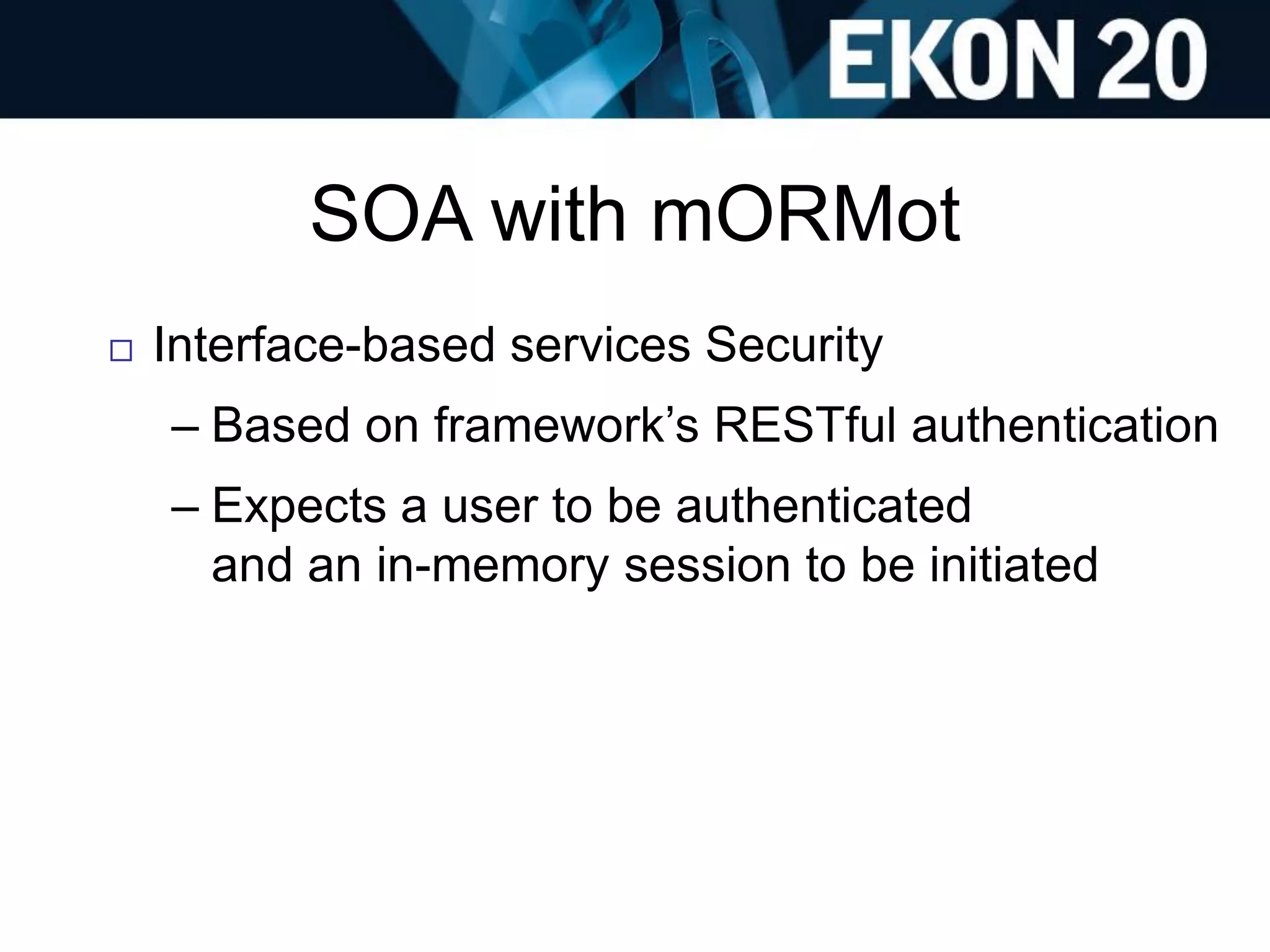 SOA with mORMot
 Interface-based services Security
– Based on framework’s RESTful authentication
– Expects a user to be authenticated
and an in-memory session to be initiated
 