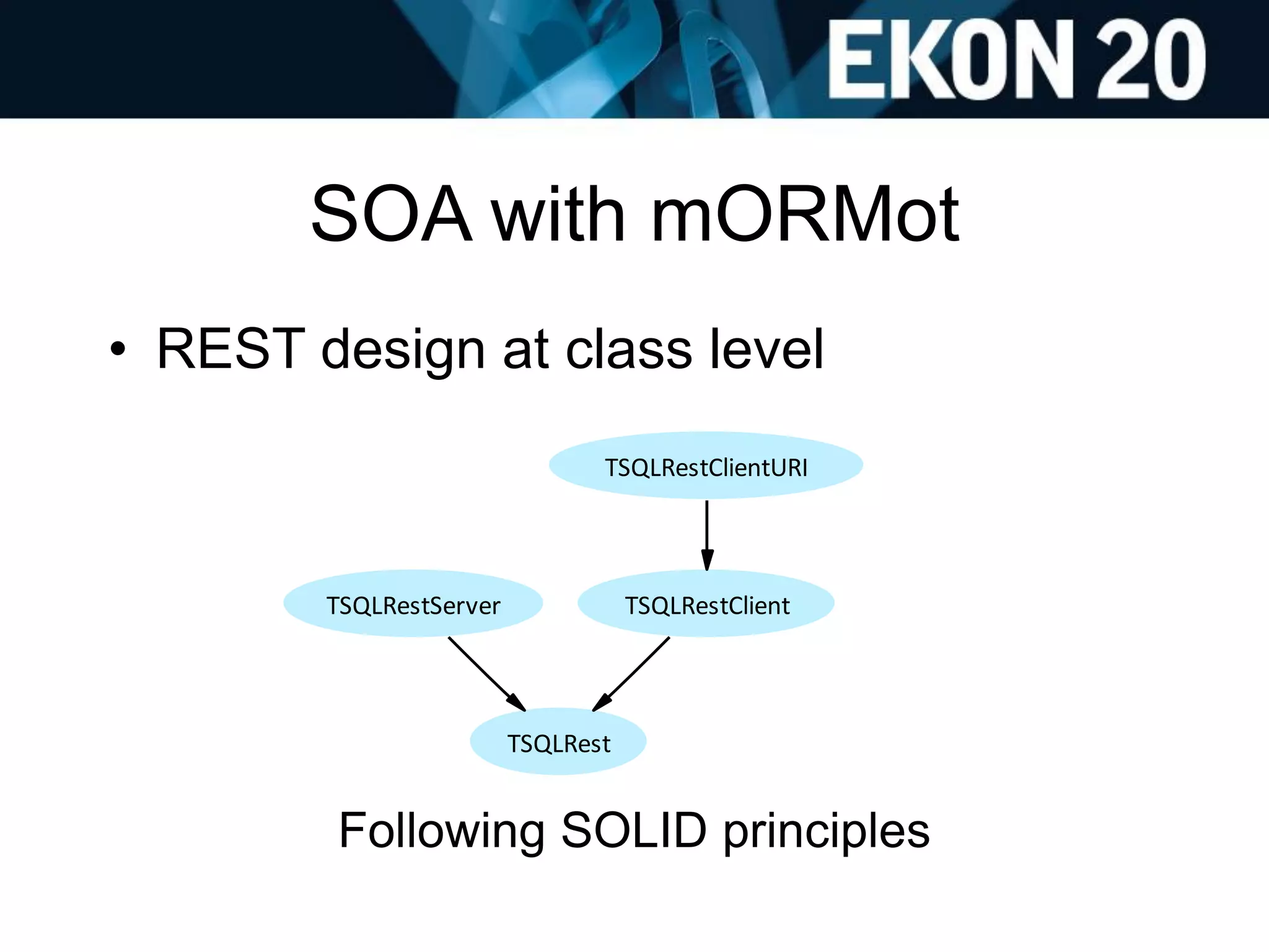 SOA with mORMot
• REST design at class level
Following SOLID principles
TSQLRestServer
TSQLRest
TSQLRestClientURI
TSQLRestClient
 