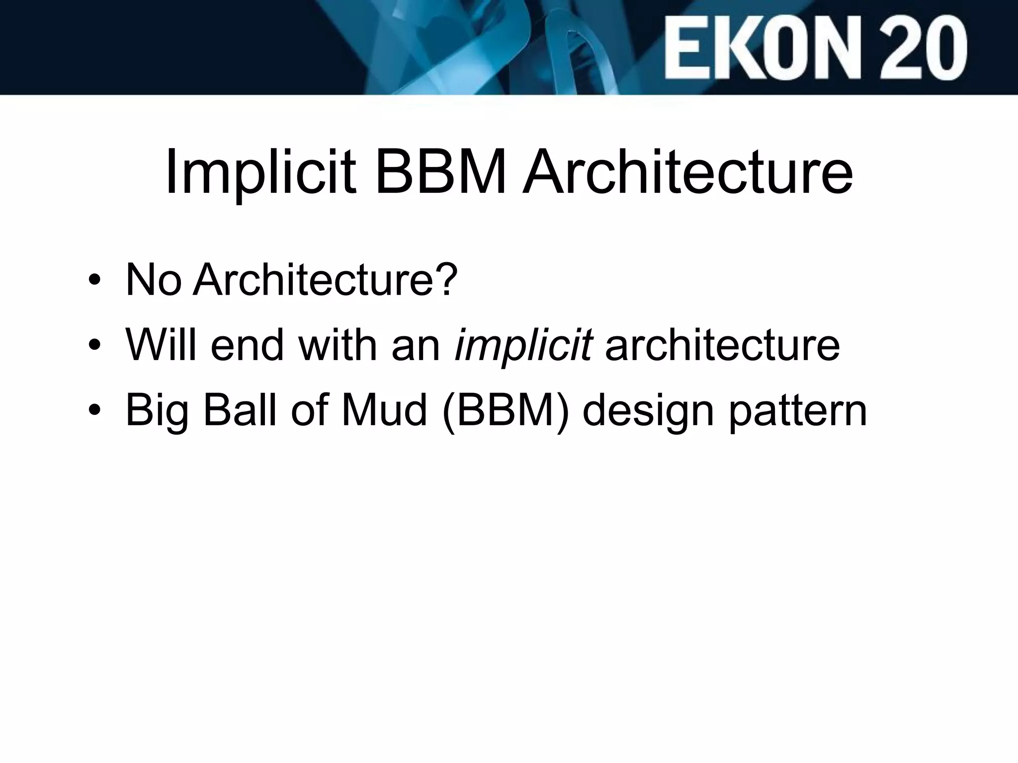Implicit BBM Architecture
• No Architecture?
• Will end with an implicit architecture
• Big Ball of Mud (BBM) design pattern
 