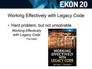 Working Effectively with Legacy Code
• Hard problem, but not unsolvable
Working Effectively
with Legacy Code
The book
 