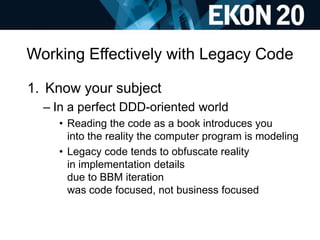 Working Effectively with Legacy Code
1. Know your subject
– In a perfect DDD-oriented world
• Reading the code as a book i...