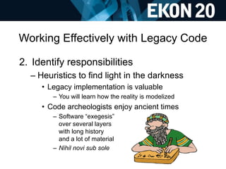 Working Effectively with Legacy Code
2. Identify responsibilities
– Heuristics to find light in the darkness
• Legacy impl...