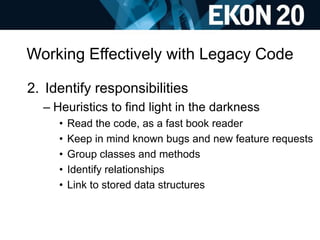 Working Effectively with Legacy Code
2. Identify responsibilities
– Heuristics to find light in the darkness
• Read the co...