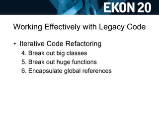 Working Effectively with Legacy Code
• Iterative Code Refactoring
4. Break out big classes
5. Break out huge functions
6. ...