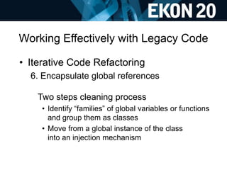 Working Effectively with Legacy Code
• Iterative Code Refactoring
6. Encapsulate global references
Two steps cleaning proc...