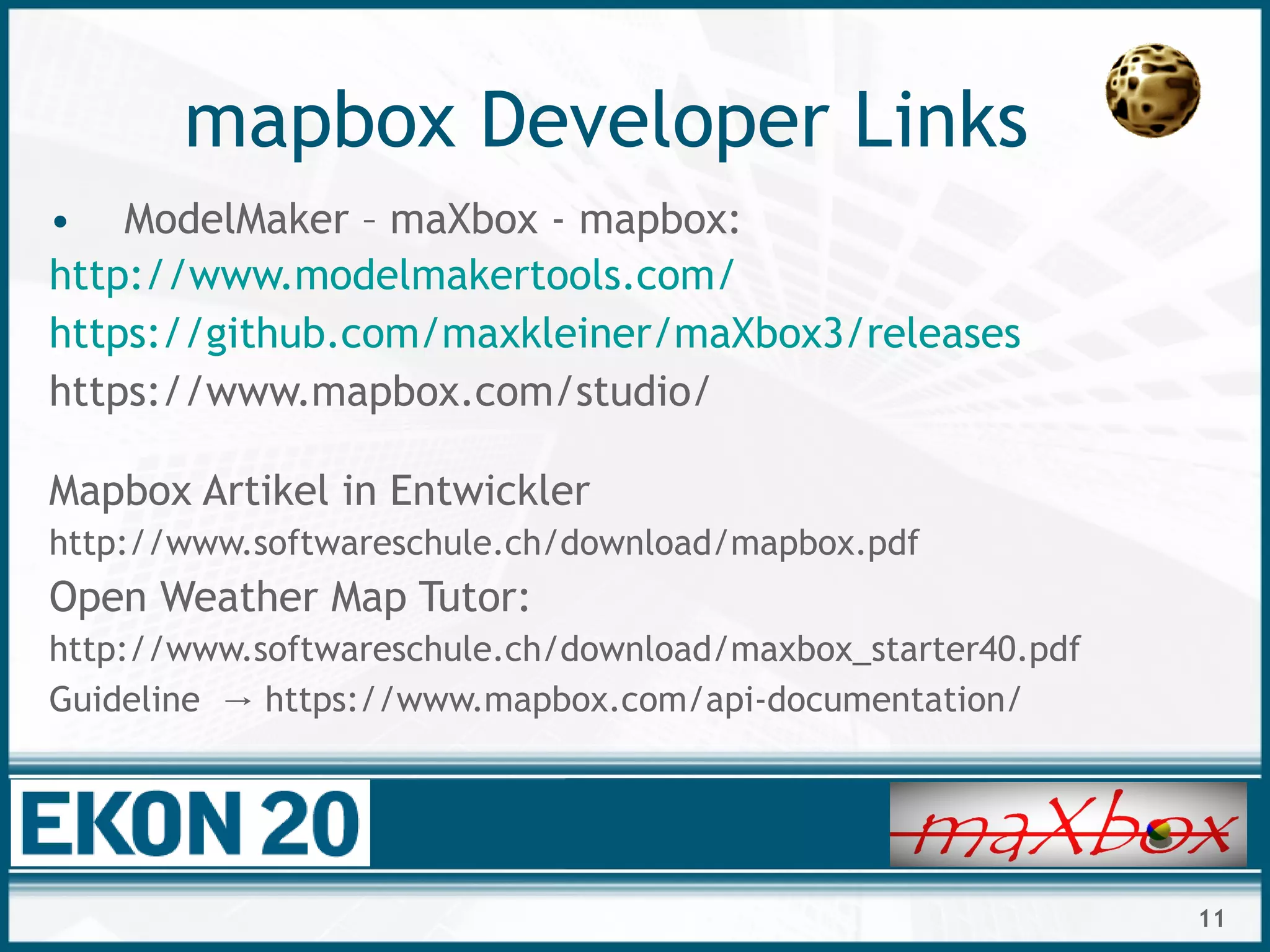 11
mapbox Developer Links
• ModelMaker – maXbox - mapbox:
http://www.modelmakertools.com/
https://github.com/maxkleiner/maXbox3/releases
https://www.mapbox.com/studio/
Mapbox Artikel in Entwickler
http://www.softwareschule.ch/download/mapbox.pdf
Open Weather Map Tutor:
http://www.softwareschule.ch/download/maxbox_starter40.pdf
Guideline https://www.mapbox.com/api-documentation/→
 
