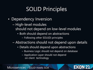 Microservices - SOLID meets SOA
SOLID Principles
• Dependency Inversion
– High-level modules
should not depend on low-level modules
• Both should depend on abstractions
– Following other SOLI(D) principles
– Abstractions should not depend upon details
• Details should depend upon abstractions
– Business Logic should not depend on database
– Application Layer should not depend
on client technology
 