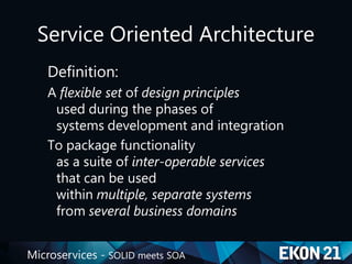 Microservices - SOLID meets SOA
Service Oriented Architecture
Definition:
A flexible set of design principles
used during the phases of
systems development and integration
To package functionality
as a suite of inter-operable services
that can be used
within multiple, separate systems
from several business domains
 