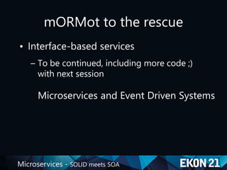 Microservices - SOLID meets SOA
mORMot to the rescue
• Interface-based services
– To be continued, including more code ;)
with next session
Microservices and Event Driven Systems
 