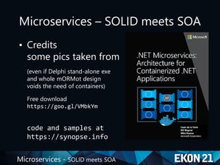Microservices - SOLID meets SOA
Microservices – SOLID meets SOA
• Credits
some pics taken from
(even if Delphi stand-alone exe
and whole mORMot design
voids the need of containers)
Free download
https://goo.gl/VMbkYm
code and samples at
https://synopse.info
 