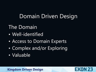 Kingdom Driven Design
Domain Driven Design
The Domain
• Well-identified
• Access to Domain Experts
• Complex and/or Exploring
• Valuable
 