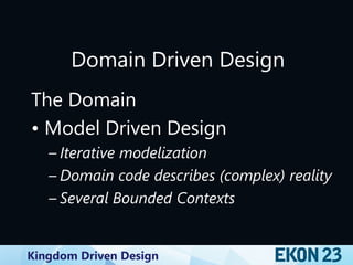 Kingdom Driven Design
Domain Driven Design
The Domain
• Model Driven Design
– Iterative modelization
– Domain code describes (complex) reality
– Several Bounded Contexts
 