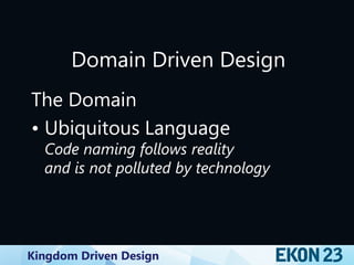 Kingdom Driven Design
Domain Driven Design
The Domain
• Ubiquitous Language
Code naming follows reality
and is not polluted by technology
 