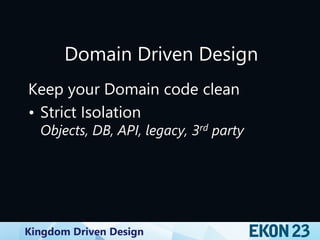 Kingdom Driven Design
Domain Driven Design
Keep your Domain code clean
• Strict Isolation
Objects, DB, API, legacy, 3rd party
 