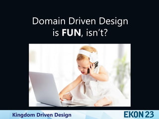 Kingdom Driven Design
Domain Driven Design
is FUN, isn’t?
 