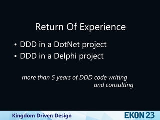 Kingdom Driven Design
Return Of Experience
• DDD in a DotNet project
• DDD in a Delphi project
more than 5 years of DDD code writing
and consulting
 