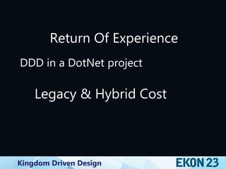 Kingdom Driven Design
Return Of Experience
DDD in a DotNet project
Legacy & Hybrid Cost
 