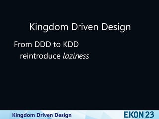 Kingdom Driven Design
Kingdom Driven Design
From DDD to KDD
reintroduce laziness
 