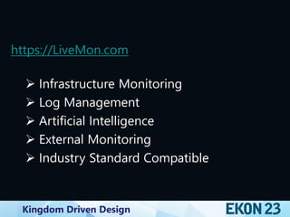 Kingdom Driven Design
https://LiveMon.com
 Infrastructure Monitoring
 Log Management
 Artificial Intelligence
 External Monitoring
 Industry Standard Compatible
 