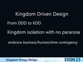 Kingdom Driven Design
Kingdom Driven Design
From DDD to KDD
Kingdom isolation with no paranoia
embrace business/human/time contingency
 